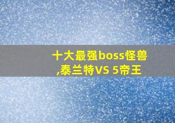 十大最强boss怪兽,泰兰特VS 5帝王